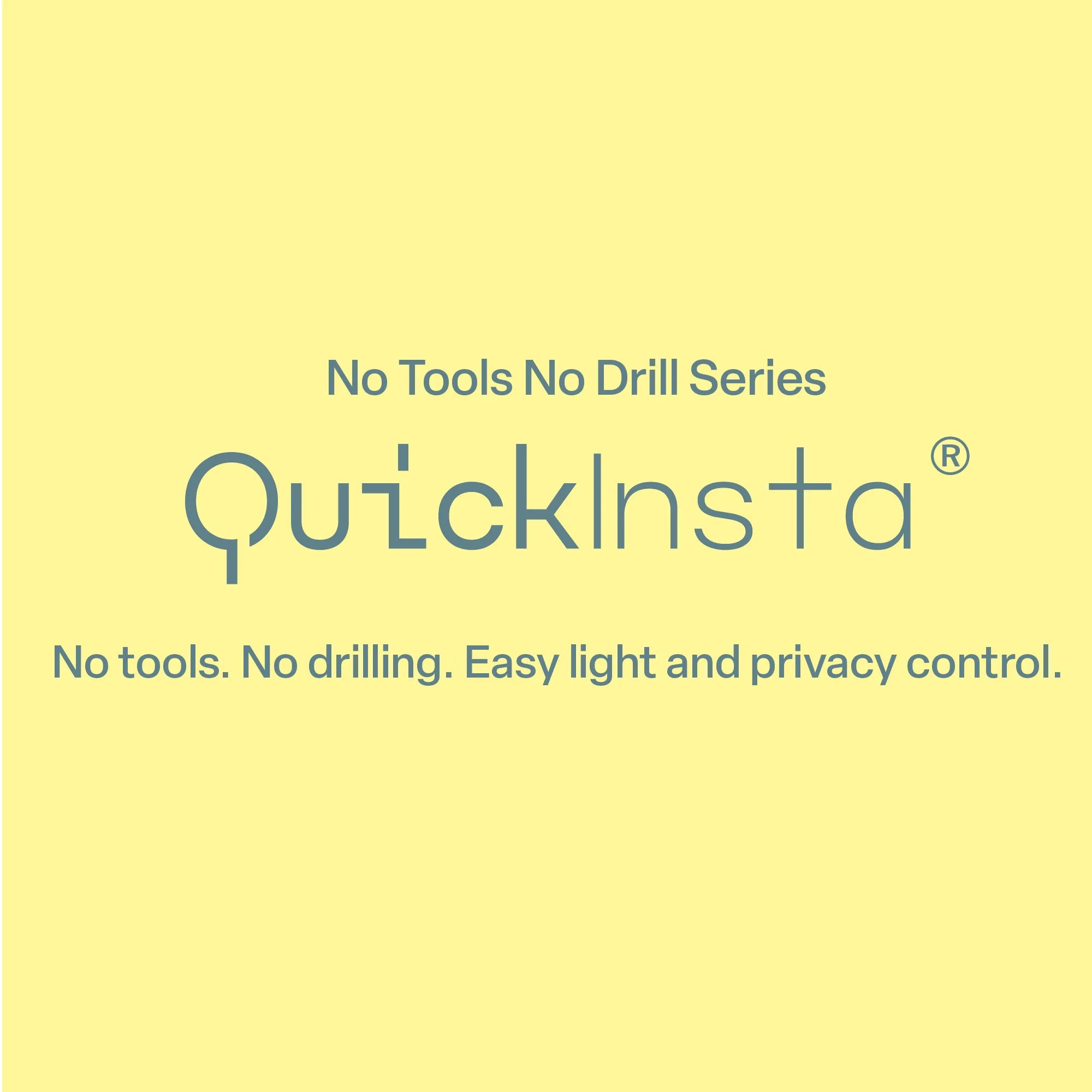 A square promotional graphic on a pale-yellow background. Dark grey text at the top reads 'No Tools No Drill Series,' followed by the brand name 'QuickInsta' in a larger, stylized blue font with a registered trademark symbol. The bottom tagline states: 'No tools. No drilling. Easy light and privacy control.